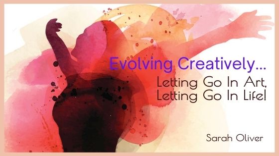 Evolving Creatively…Letting Go In Art, Letting Go In Life!